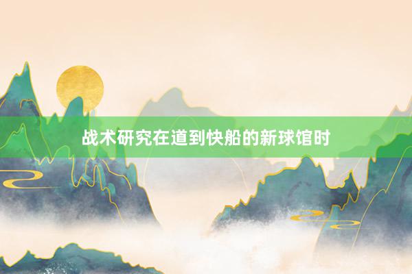 战术研究在道到快船的新球馆时