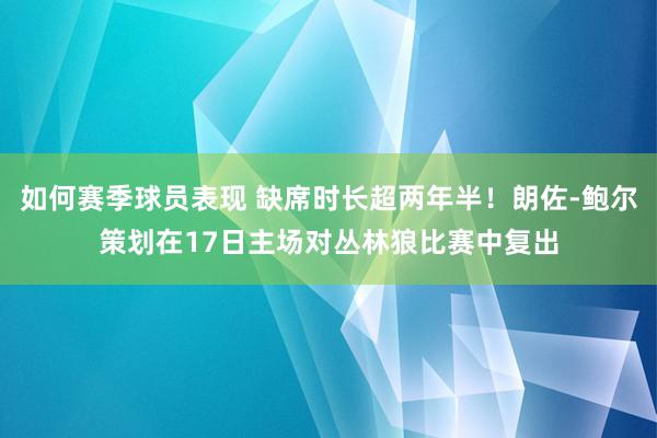 如何赛季球员表现 缺席时长超两年半！朗佐-鲍尔策划在17日主场对丛林狼比赛中复出