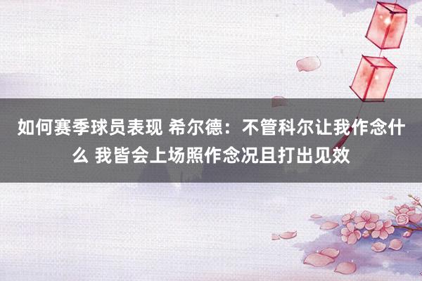 如何赛季球员表现 希尔德：不管科尔让我作念什么 我皆会上场照作念况且打出见效