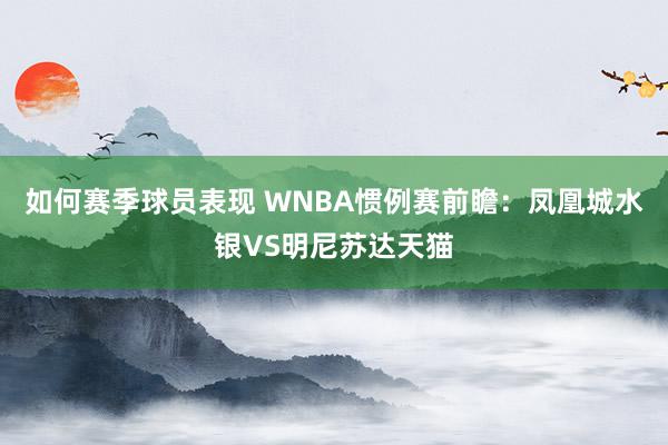 如何赛季球员表现 WNBA惯例赛前瞻：凤凰城水银VS明尼苏达天猫