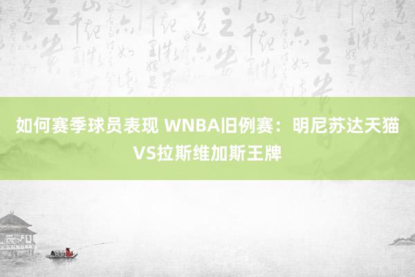 如何赛季球员表现 WNBA旧例赛：明尼苏达天猫VS拉斯维加斯王牌