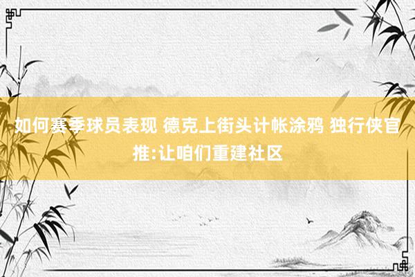 如何赛季球员表现 德克上街头计帐涂鸦 独行侠官推:让咱们重建社区