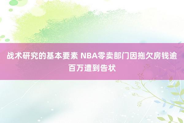 战术研究的基本要素 NBA零卖部门因拖欠房钱逾百万遭到告状