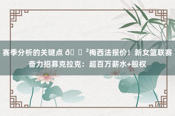 赛季分析的关键点 😲梅西法报价！新女篮联赛奋力招募克拉克：超百万薪水+股权