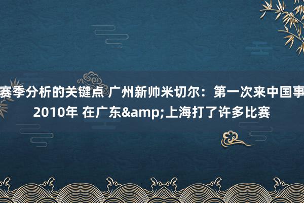 赛季分析的关键点 广州新帅米切尔：第一次来中国事2010年 在广东&上海打了许多比赛