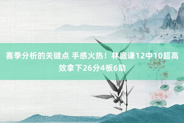 赛季分析的关键点 手感火热！林庭谦12中10超高效拿下26分4板6助