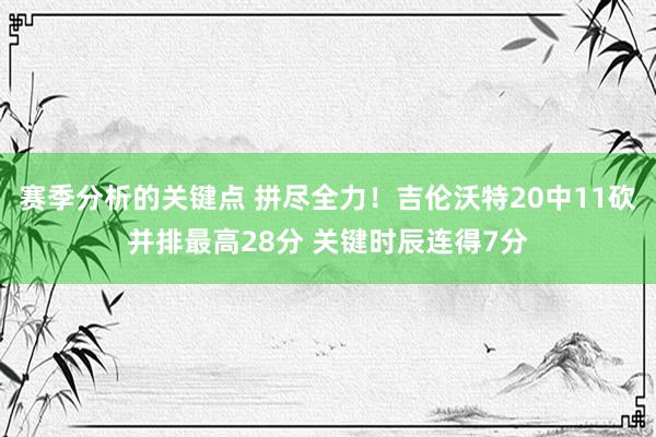 赛季分析的关键点 拼尽全力！吉伦沃特20中11砍并排最高28分 关键时辰连得7分