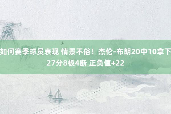 如何赛季球员表现 情景不俗！杰伦-布朗20中10拿下27分8板4断 正负值+22