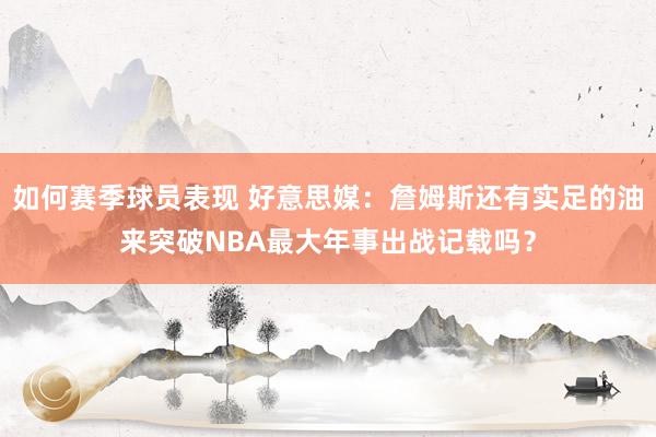 如何赛季球员表现 好意思媒：詹姆斯还有实足的油来突破NBA最大年事出战记载吗？