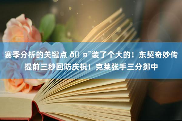 赛季分析的关键点 🤯装了个大的！东契奇妙传提前三秒回防庆祝！克莱张手三分掷中