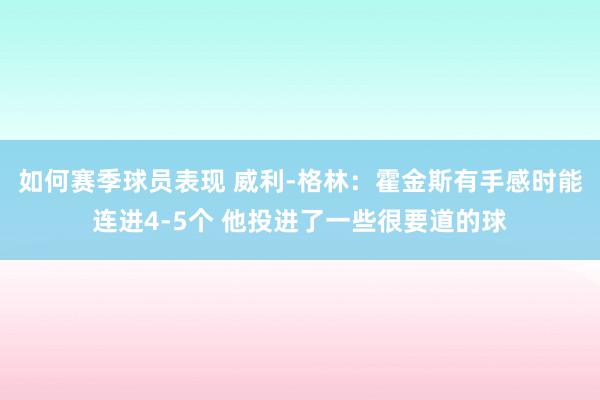 如何赛季球员表现 威利-格林：霍金斯有手感时能连进4-5个 他投进了一些很要道的球