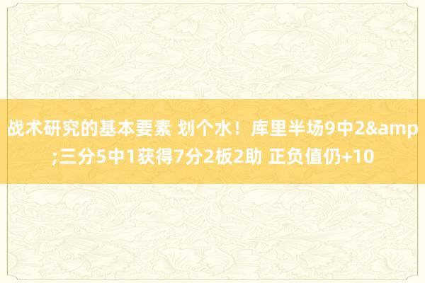 战术研究的基本要素 划个水！库里半场9中2&三分5中1获得7分2板2助 正负值仍+10