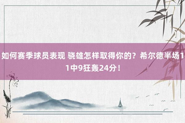 如何赛季球员表现 骁雄怎样取得你的？希尔德半场11中9狂轰24分！