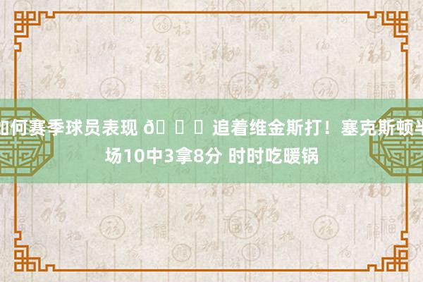 如何赛季球员表现 😂追着维金斯打！塞克斯顿半场10中3拿8分 时时吃暖锅