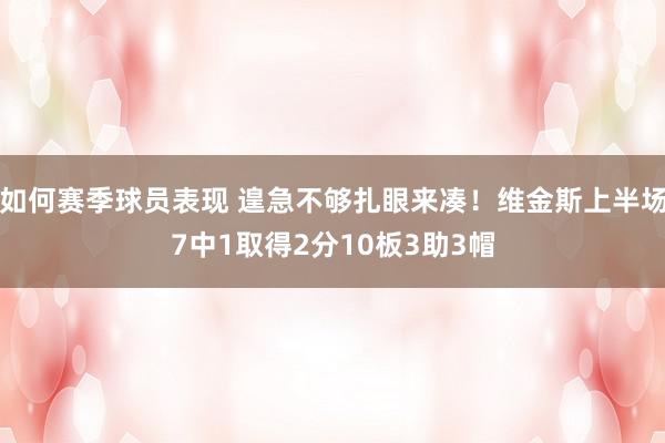 如何赛季球员表现 遑急不够扎眼来凑！维金斯上半场7中1取得2分10板3助3帽