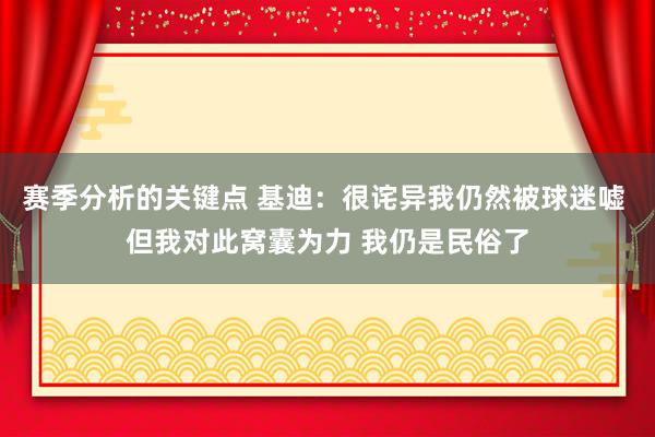 赛季分析的关键点 基迪：很诧异我仍然被球迷嘘 但我对此窝囊为力 我仍是民俗了