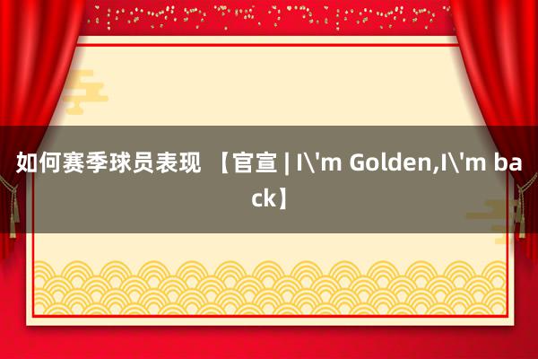 如何赛季球员表现 【官宣 | I'm Golden,I'm back】