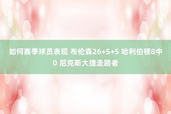 如何赛季球员表现 布伦森26+5+5 哈利伯顿8中0 尼克斯大捷走路者