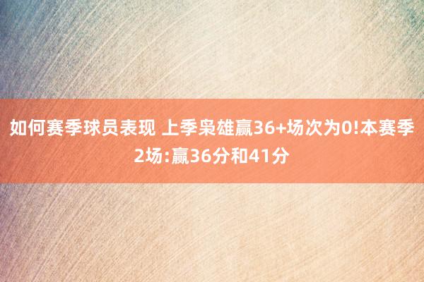 如何赛季球员表现 上季枭雄赢36+场次为0!本赛季2场:赢36分和41分