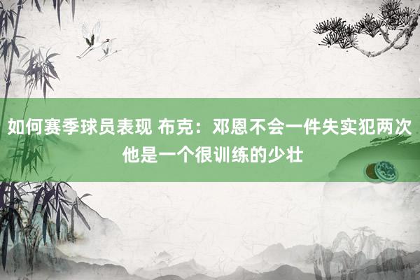 如何赛季球员表现 布克：邓恩不会一件失实犯两次 他是一个很训练的少壮