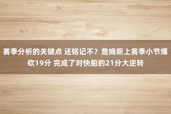 赛季分析的关键点 还铭记不？詹姆斯上赛季小节爆砍19分 完成了对快船的21分大逆转