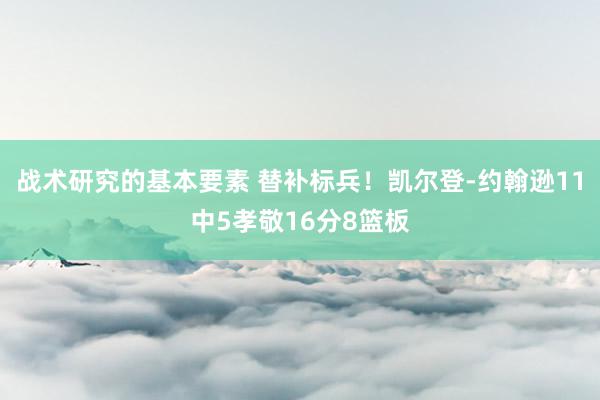 战术研究的基本要素 替补标兵！凯尔登-约翰逊11中5孝敬16分8篮板