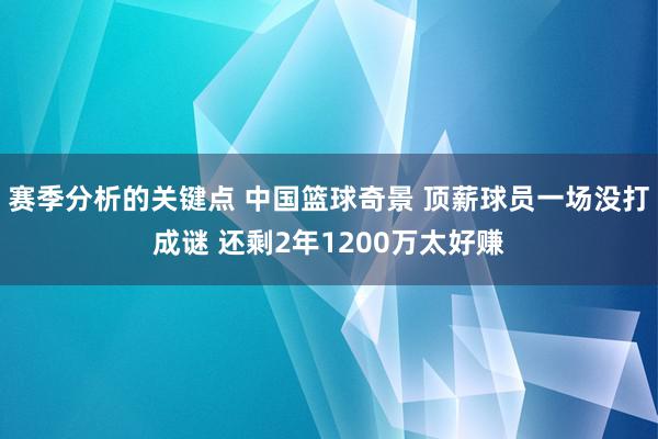 赛季分析的关键点 中国篮球奇景 顶薪球员一场没打成谜 还剩2年1200万太好赚