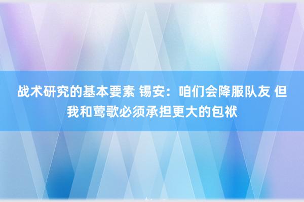 战术研究的基本要素 锡安：咱们会降服队友 但我和莺歌必须承担更大的包袱