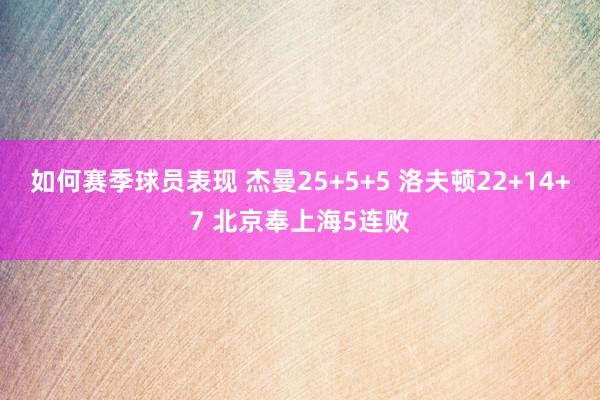 如何赛季球员表现 杰曼25+5+5 洛夫顿22+14+7 北京奉上海5连败