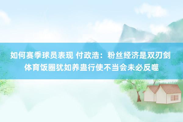 如何赛季球员表现 付政浩：粉丝经济是双刃剑 体育饭圈犹如养蛊行使不当会未必反噬