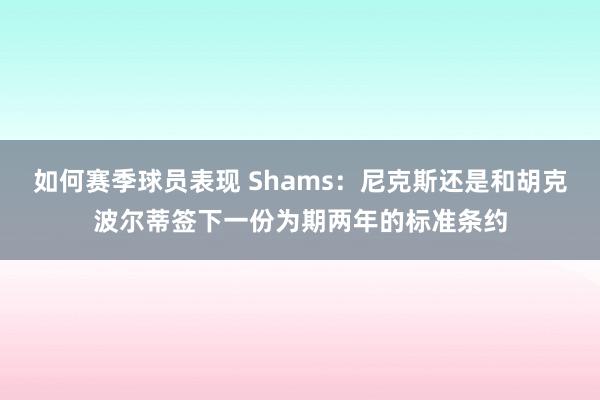 如何赛季球员表现 Shams：尼克斯还是和胡克波尔蒂签下一份为期两年的标准条约