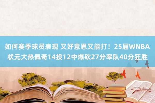 如何赛季球员表现 又好意思又能打！25届WNBA状元大热佩奇14投12中爆砍27分率队40分狂胜