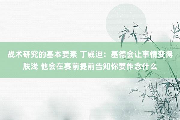 战术研究的基本要素 丁威迪：基德会让事情变得肤浅 他会在赛前提前告知你要作念什么