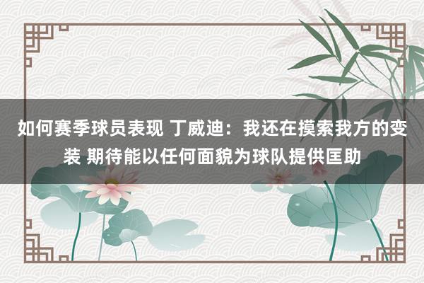 如何赛季球员表现 丁威迪：我还在摸索我方的变装 期待能以任何面貌为球队提供匡助