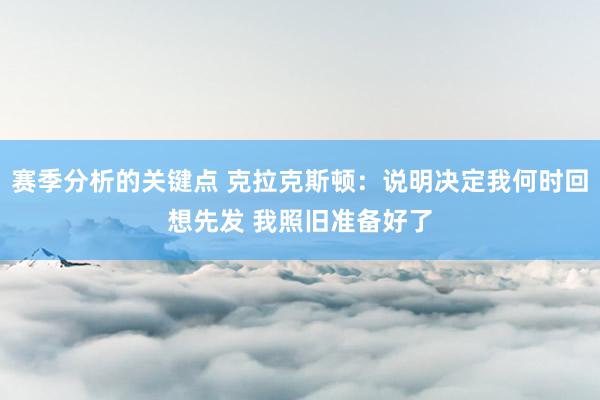 赛季分析的关键点 克拉克斯顿：说明决定我何时回想先发 我照旧准备好了