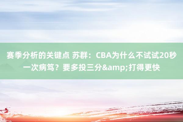 赛季分析的关键点 苏群：CBA为什么不试试20秒一次病笃？要多投三分&打得更快