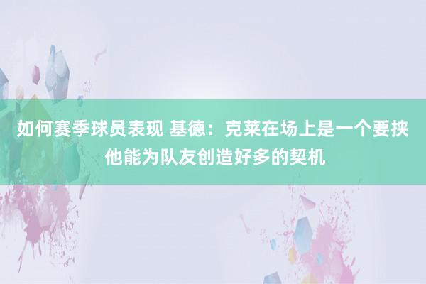 如何赛季球员表现 基德：克莱在场上是一个要挟 他能为队友创造好多的契机