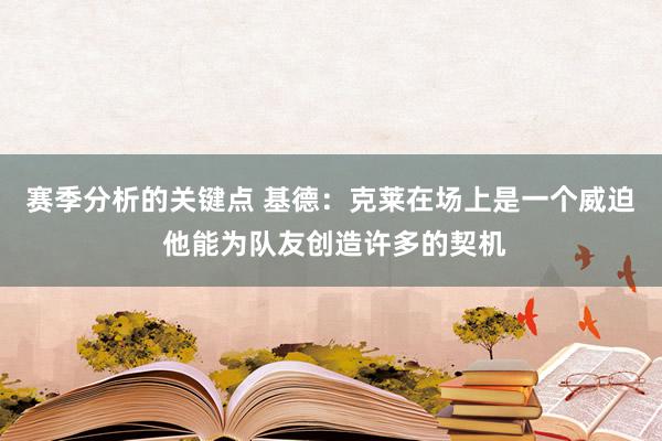 赛季分析的关键点 基德：克莱在场上是一个威迫 他能为队友创造许多的契机