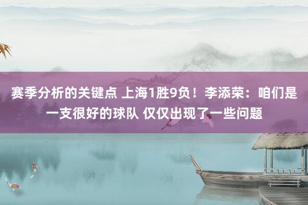 赛季分析的关键点 上海1胜9负！李添荣：咱们是一支很好的球队 仅仅出现了一些问题