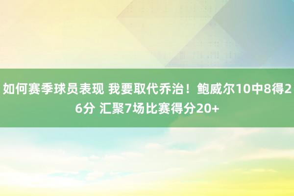 如何赛季球员表现 我要取代乔治！鲍威尔10中8得26分 汇聚7场比赛得分20+