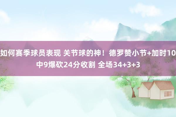 如何赛季球员表现 关节球的神！德罗赞小节+加时10中9爆砍24分收割 全场34+3+3