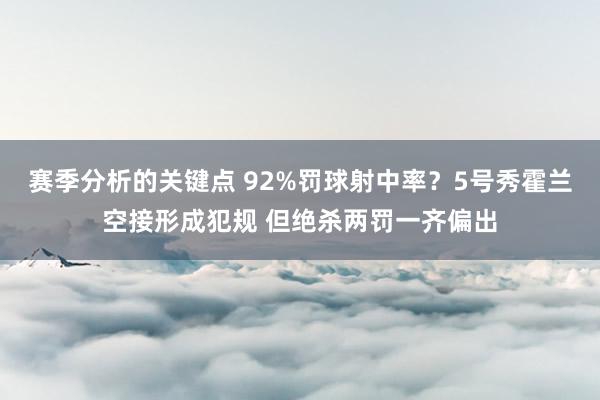 赛季分析的关键点 92%罚球射中率？5号秀霍兰空接形成犯规 但绝杀两罚一齐偏出