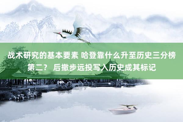 战术研究的基本要素 哈登靠什么升至历史三分榜第二？ 后撤步远投写入历史成其标记