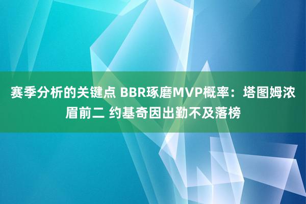 赛季分析的关键点 BBR琢磨MVP概率：塔图姆浓眉前二 约基奇因出勤不及落榜