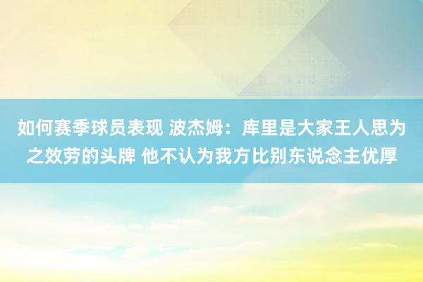 如何赛季球员表现 波杰姆：库里是大家王人思为之效劳的头牌 他不认为我方比别东说念主优厚