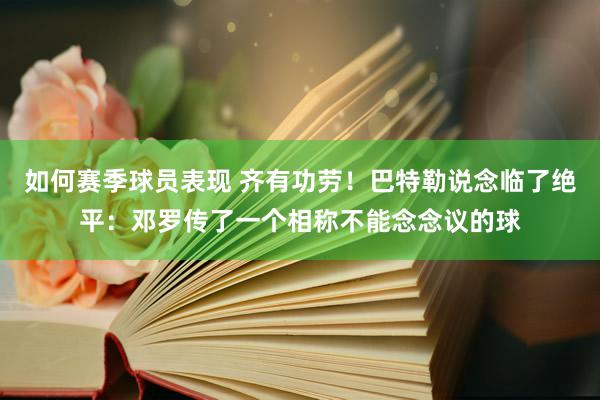 如何赛季球员表现 齐有功劳！巴特勒说念临了绝平：邓罗传了一个相称不能念念议的球