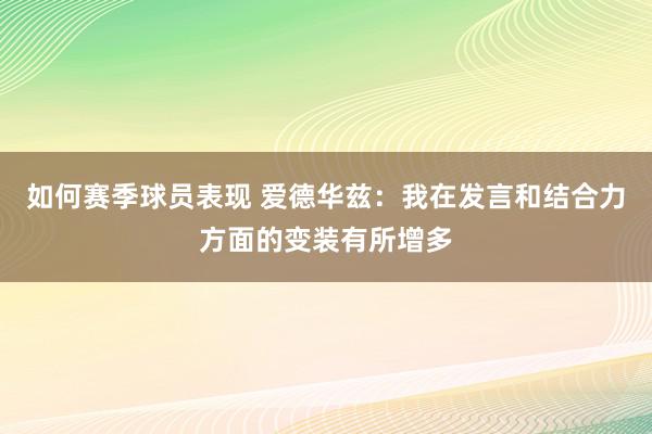 如何赛季球员表现 爱德华兹：我在发言和结合力方面的变装有所增多