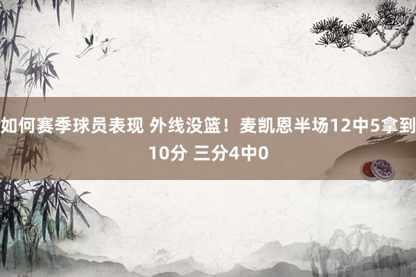 如何赛季球员表现 外线没篮！麦凯恩半场12中5拿到10分 三分4中0