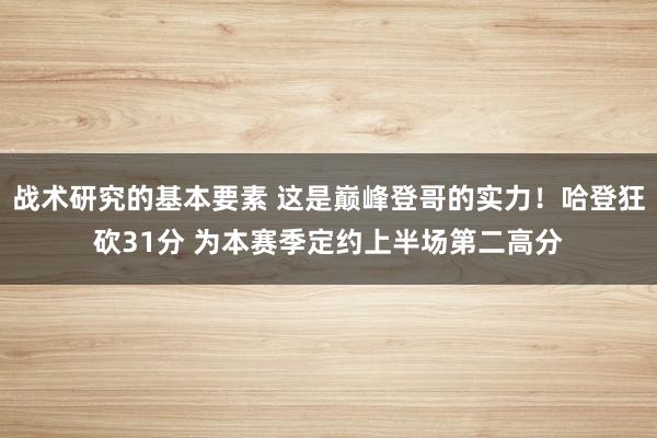 战术研究的基本要素 这是巅峰登哥的实力！哈登狂砍31分 为本赛季定约上半场第二高分