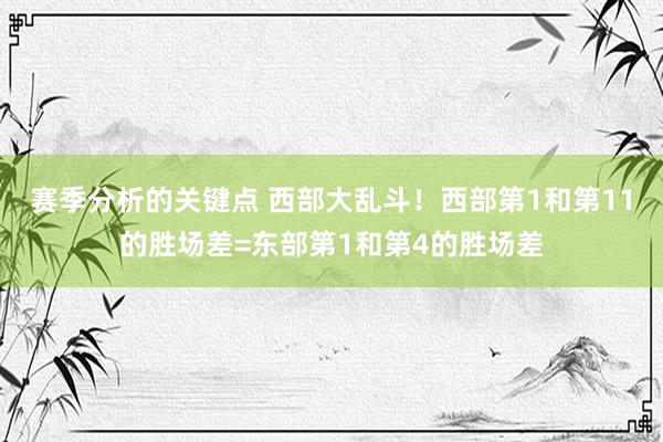 赛季分析的关键点 西部大乱斗！西部第1和第11的胜场差=东部第1和第4的胜场差